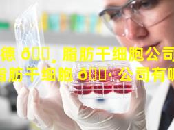 承德 🕸 脂肪干细胞公司（承德脂肪干细胞 🌷 公司有哪些）